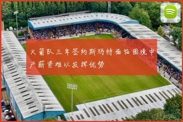 火箭队三年签约斯玛特面临困境中产薪资难以发挥优势