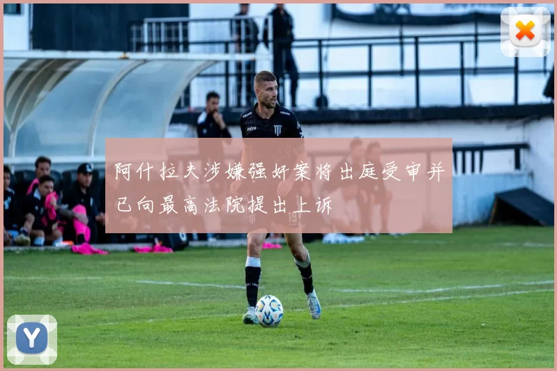 阿什拉夫涉嫌强奸案将出庭受审并已向最高法院提出上诉